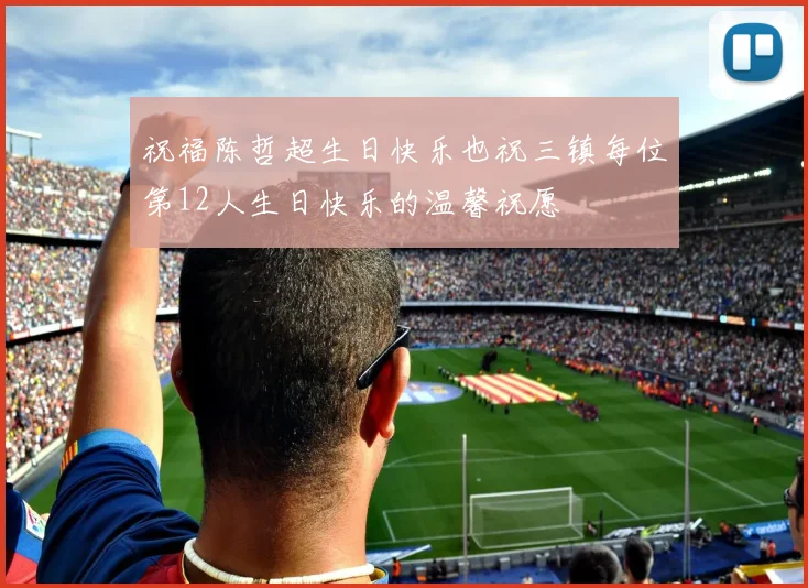 祝福陈哲超生日快乐也祝三镇每位第12人生日快乐的温馨祝愿