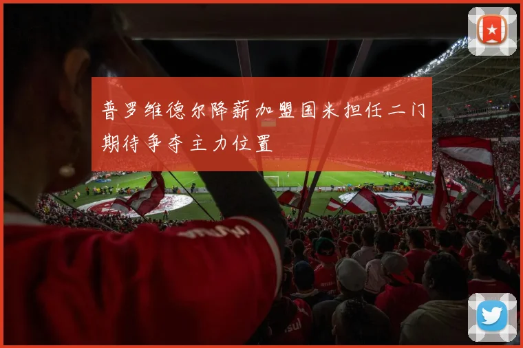 普罗维德尔降薪加盟国米担任二门期待争夺主力位置