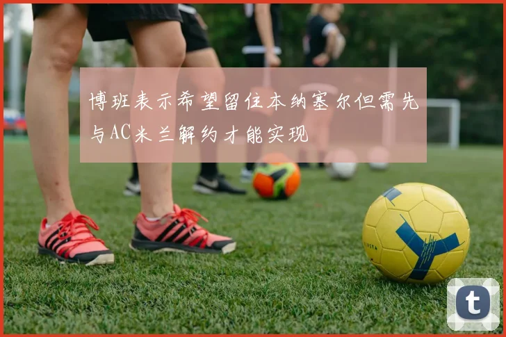 博班表示希望留住本纳塞尔但需先与AC米兰解约才能实现
