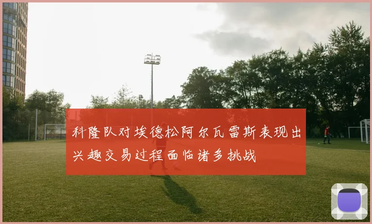科隆队对埃德松阿尔瓦雷斯表现出兴趣交易过程面临诸多挑战
