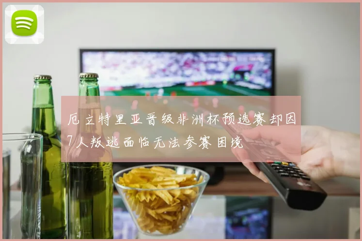 厄立特里亚晋级非洲杯预选赛却因7人叛逃面临无法参赛困境
