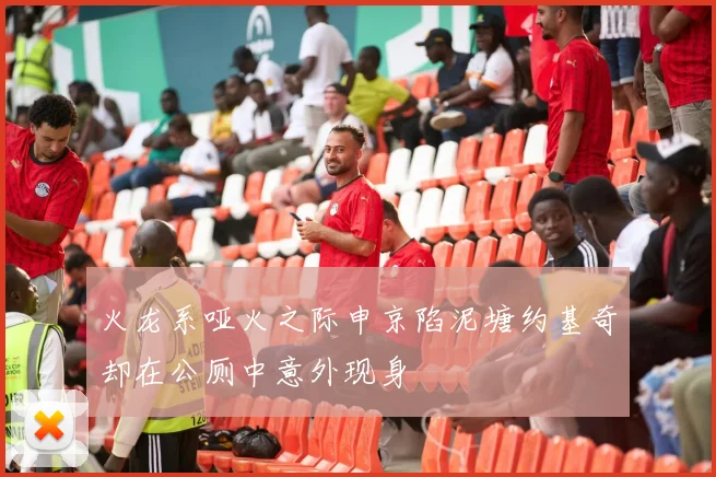 火龙系哑火之际申京陷泥塘约基奇却在公厕中意外现身