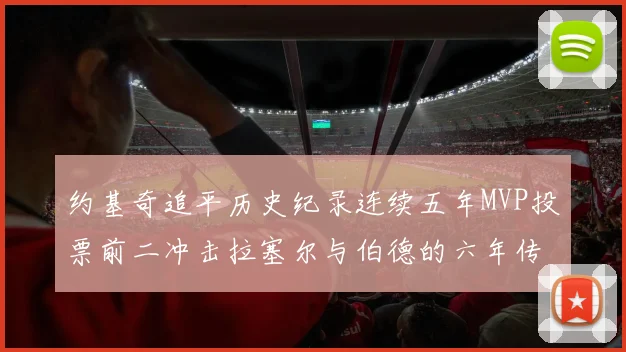 约基奇追平历史纪录连续五年MVP投票前二冲击拉塞尔与伯德的六年传奇