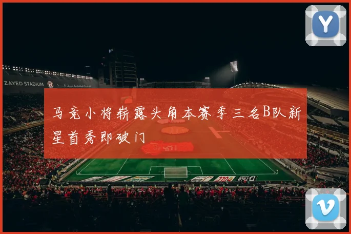 马竞小将崭露头角本赛季三名B队新星首秀即破门