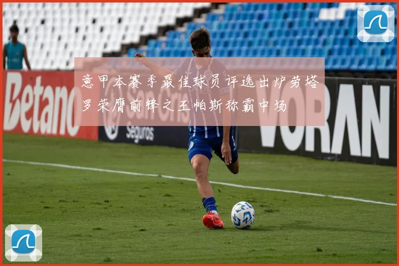 意甲本赛季最佳球员评选出炉劳塔罗荣膺前锋之王帕斯称霸中场