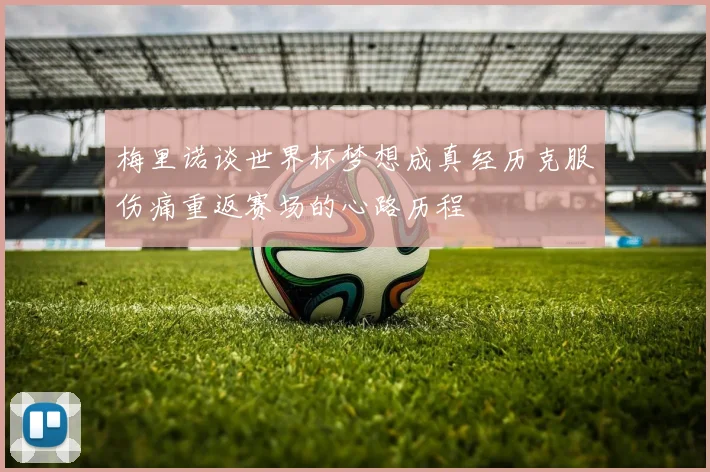 梅里诺谈世界杯梦想成真经历克服伤痛重返赛场的心路历程