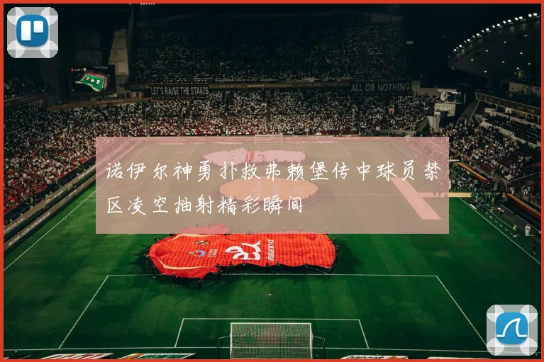 诺伊尔神勇扑救弗赖堡传中球员禁区凌空抽射精彩瞬间